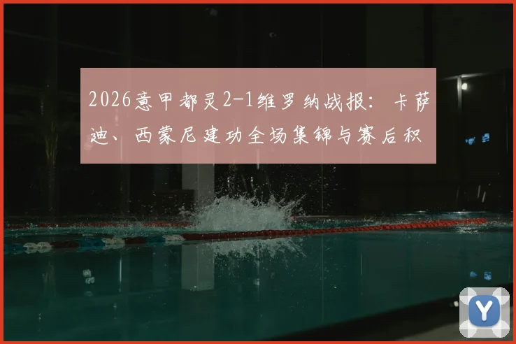 2026意甲都灵2-1维罗纳战报：卡萨迪、西蒙尼建功全场集锦与赛后积分榜解读