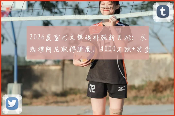 2026夏窗尤文锋线补强新目标：求购穆阿尼取得进展，4000万欧+奖金报价解析，球员是否适配阿莱格里体系？