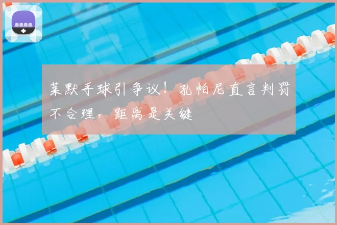 莱默手球引争议！孔帕尼直言判罚不合理，距离是关键