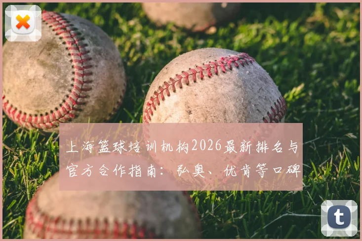 上海篮球培训机构2026最新排名与官方合作指南:弘奥、优肯等口碑机构深度测评,附费用参考