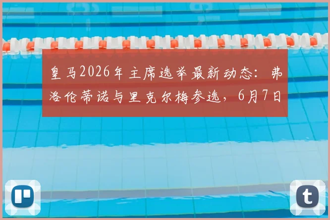 皇马2026年主席选举最新动态：弗洛伦蒂诺与里克尔梅参选，6月7日投票流程全解析