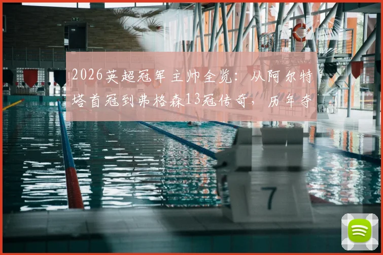 2026英超冠军主帅全览：从阿尔特塔首冠到弗格森13冠传奇，历年夺冠教头完整名单解析
