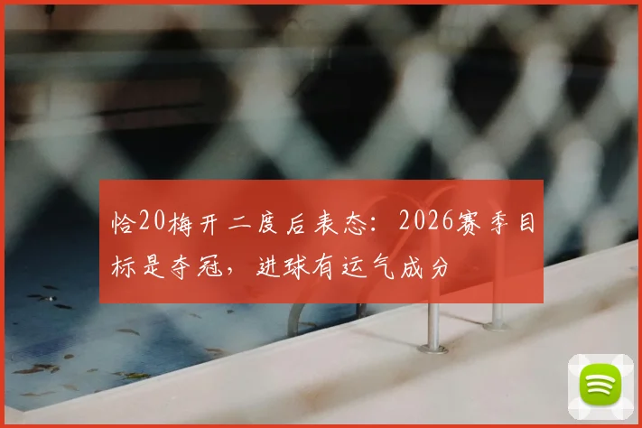 恰20梅开二度后表态:2026赛季目标是夺冠,进球有运气成分