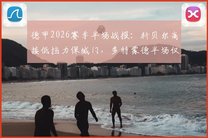 德甲2026赛季半场战报：科贝尔高接低挡力保城门，多特蒙德半场仅2次射门与斯图加特互交白卷