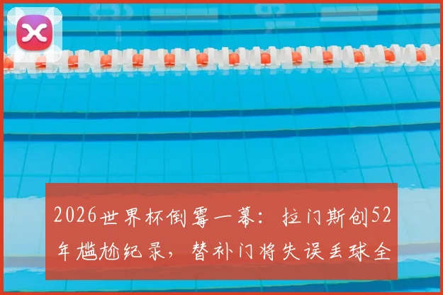 2026世界杯倒霉一幕:拉门斯创52年尴尬纪录,替补门将失误丢球全解析