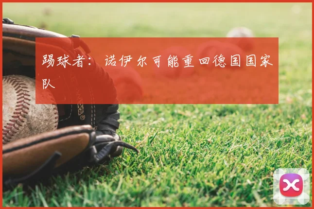 踢球者：诺伊尔可能重回德国国家队