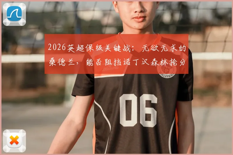 2026英超保级关键战：无欲无求的桑德兰，能否阻挡诺丁汉森林抢分步伐？