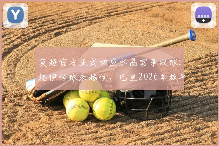 英超官方正式回应水晶宫争议球：格伊传球未越位，巴里2026年扳平进球有效