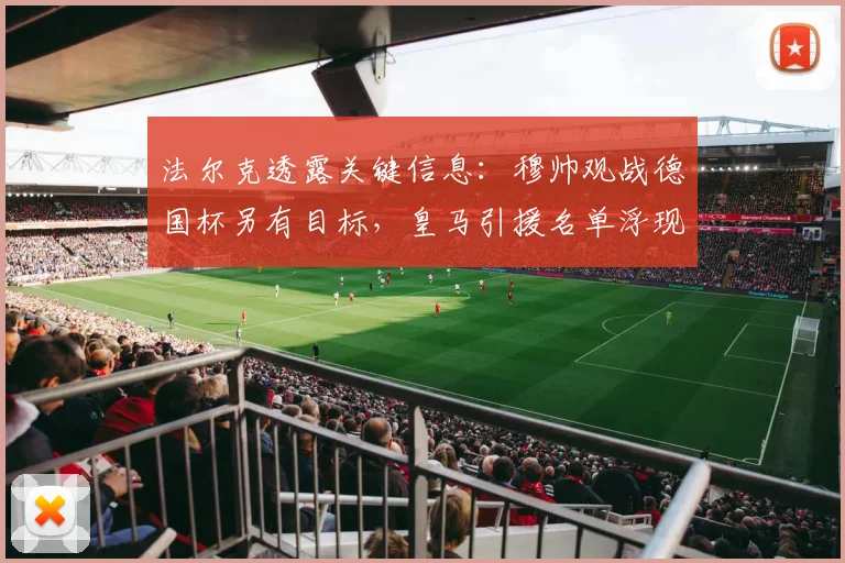 法尔克透露关键信息：穆帅观战德国杯另有目标，皇马引援名单浮现施蒂勒名字