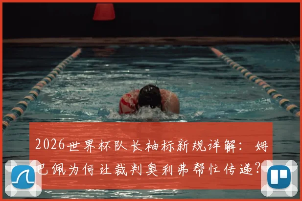 2026世界杯队长袖标新规详解：姆巴佩为何让裁判奥利弗帮忙传递？最新规定与赛场影响分析