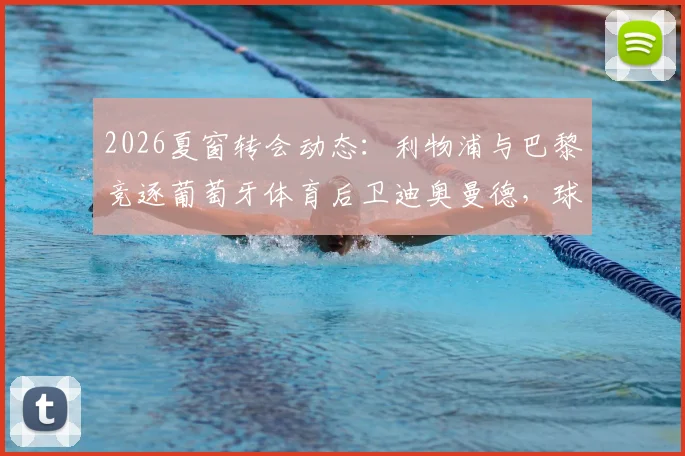 2026夏窗转会动态:利物浦与巴黎竞逐葡萄牙体育后卫迪奥曼德,球员身价及交易难点全解析
