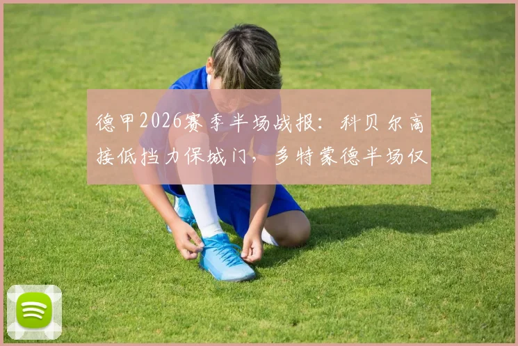 德甲2026赛季半场战报:科贝尔高接低挡力保城门,多特蒙德半场仅2次射门与斯图加特互交白卷