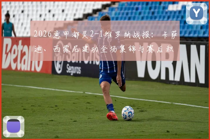 2026意甲都灵2-1维罗纳战报：卡萨迪、西蒙尼建功全场集锦与赛后积分榜解读