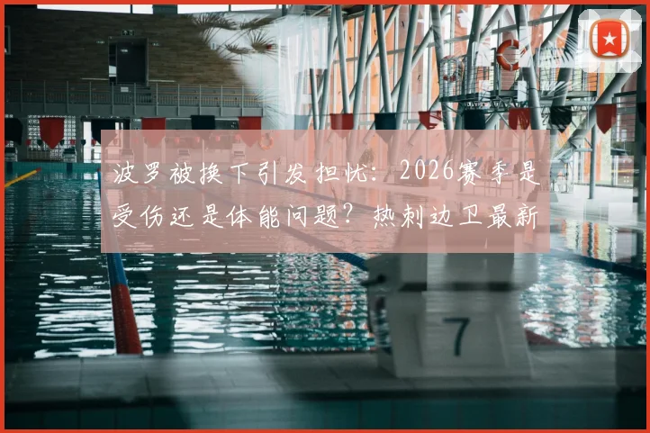波罗被换下引发担忧：2026赛季是受伤还是体能问题？热刺边卫最新状况解析