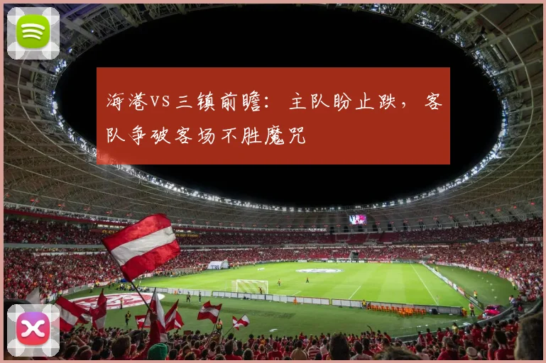 海港vs三镇前瞻：主队盼止跌，客队争破客场不胜魔咒