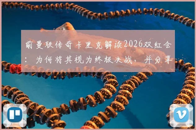 前曼联传奇卡里克解读2026双红会：为何将其视为终极决战，并分享独家备战策略与历史回顾
